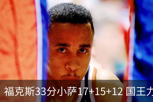福克斯33分小萨17+15+12 国王力克快船3连胜